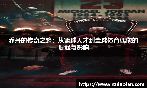 乔丹的传奇之路：从篮球天才到全球体育偶像的崛起与影响