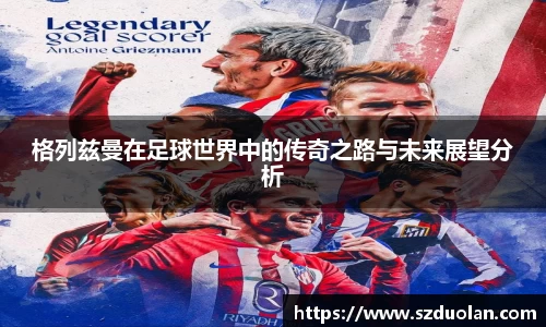 格列兹曼在足球世界中的传奇之路与未来展望分析
