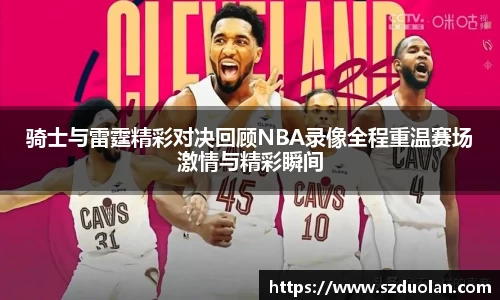 骑士与雷霆精彩对决回顾NBA录像全程重温赛场激情与精彩瞬间